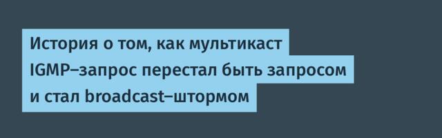 История о том, как мультикаст IGMP‑запрос перестал быть запросом и стал broadcast‑штормом