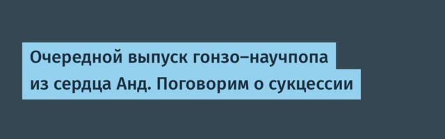 Очередной выпуск гонзо-научпопа из сердца Анд. Поговорим о сукцессии
