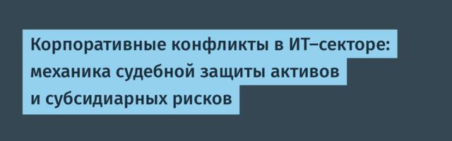 Корпоративные конфликты в ИТ-секторе: механика судебной защиты активов и субсидиарных рисков
