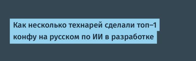 Как несколько технарей сделали топ-1 конфу на русском по ИИ в разработке