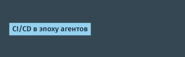 CI/CD в эпоху агентов