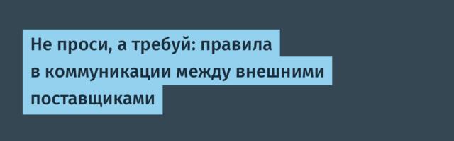 Не проси, а требуй: правила в коммуникации между внешними поставщиками