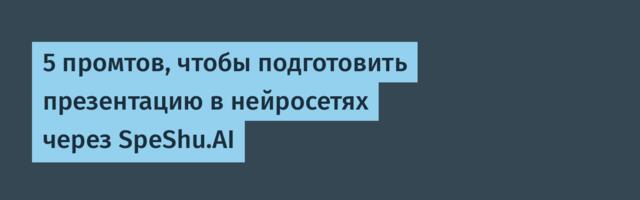 5 промтов, чтобы подготовить презентацию в нейросетях через SpeShu.AI