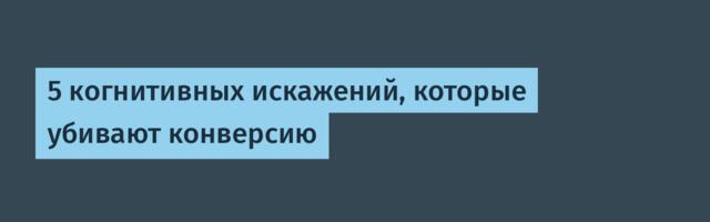 5 когнитивных искажений, которые убивают конверсию
