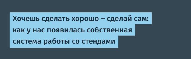 Хочешь сделать хорошо — сделай сам: как у нас появилась собственная система работы со стендами