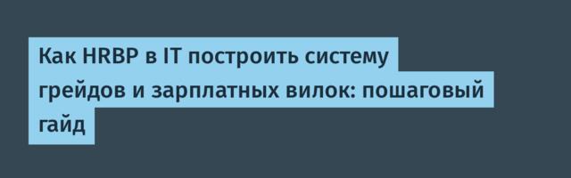 Как HRBP в IT построить систему грейдов и зарплатных вилок: пошаговый гайд