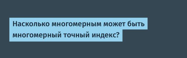 Насколько многомерным может быть многомерный точный индекс?