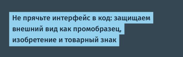 Не прячьте интерфейс в код: защищаем внешний вид как промобразец, изобретение и товарный знак