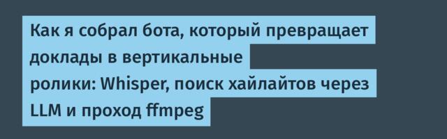 Как я собрал бота, который превращает доклады в вертикальные ролики: Whisper, поиск хайлайтов через LLM и проход ffmpeg