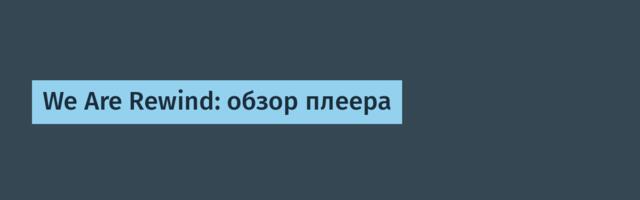We Are Rewind: обзор плеера