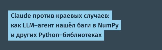 [Перевод] Claude против краевых случаев: как LLM-агент нашёл баги в NumPy и других Python-библиотеках