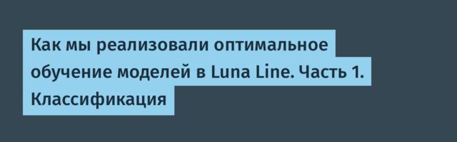 Как мы реализовали оптимальное обучение моделей в Luna Line. Часть 1. Классификация