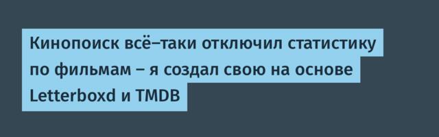 Кинопоиск всё-таки отключил статистику по фильмам — я создал свою на основе Letterboxd и TMDB