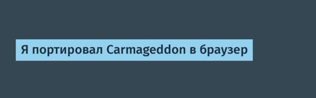 Я портировал Carmageddon в браузер