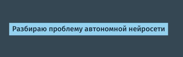 Разбираю проблему автономной нейросети
