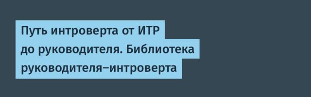 Путь интроверта от ИТР до руководителя. Библиотека руководителя-интроверта