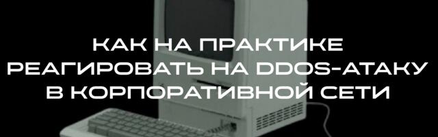 Как на практике реагировать на DDoS-атаку в корпоративной сети
