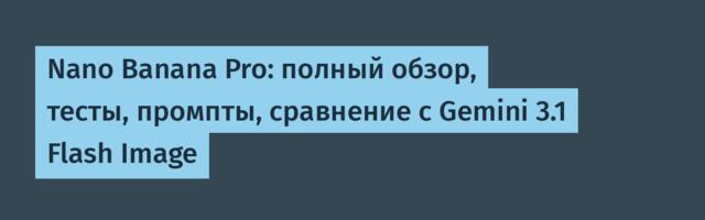 Nano Banana Pro: полный обзор, тесты, промпты, сравнение с Gemini 3.1 Flash Image