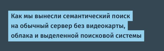 Как мы вынесли семантический поиск на обычный сервер без видеокарты, облака и выделенной поисковой системы