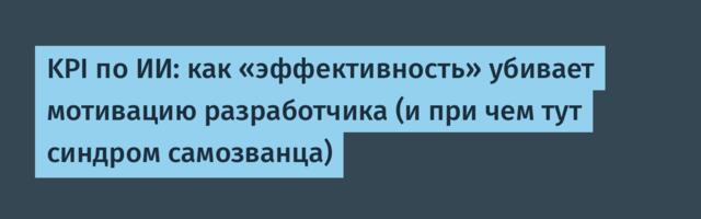 KPI по ИИ: как «эффективность» убивает мотивацию разработчика (и при чем тут синдром самозванца)
