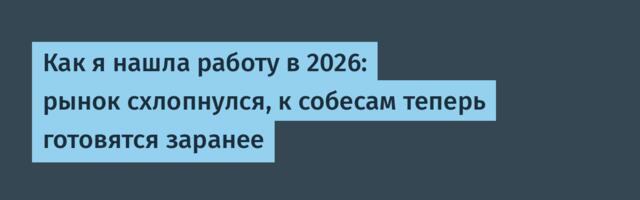 Как я нашла работу в 2026: рынок схлопнулся, к собесам теперь готовятся заранее