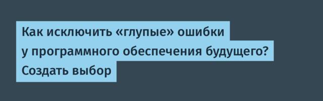 Как исключить «глупые» ошибки у программного обеспечения будущего? Создать выбор