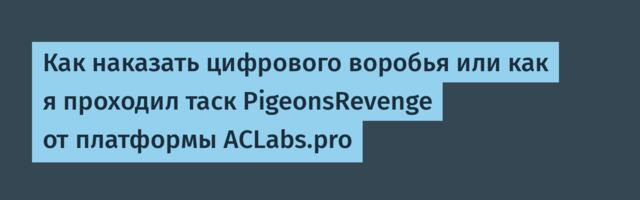 Как наказать цифрового воробья или как я проходил таск PigeonsRevenge от платформы ACLabs.pro