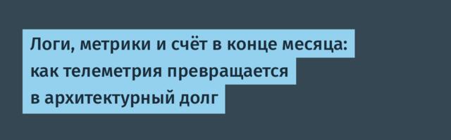 [Перевод] Логи, метрики и счёт в конце месяца: как телеметрия превращается в архитектурный долг