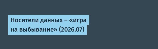 Носители данных — «игра на выбывание» (2026.07)