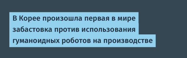 [Перевод] В Корее произошла первая в мире забастовка против использования гуманоидных роботов на производстве