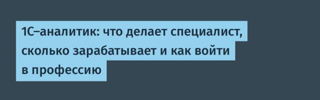 1С-аналитик: что делает специалист, сколько зарабатывает и как войти в профессию