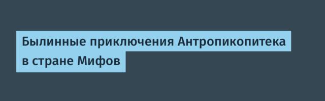 Былинные приключения Антропикопитека в стране Мифов