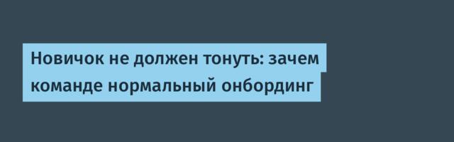 Новичок не должен тонуть: зачем команде нормальный онбординг