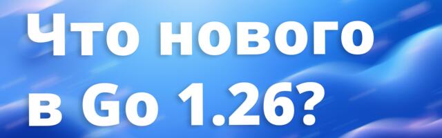 [Перевод] Большой обзор релиза Go 1.26
