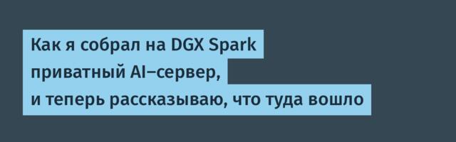 Как я собрал на DGX Spark приватный AI-сервер, и теперь рассказываю, что туда вошло