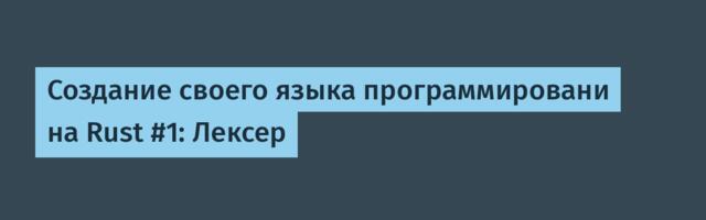 Создание своего языка программировани на Rust #1: Лексер