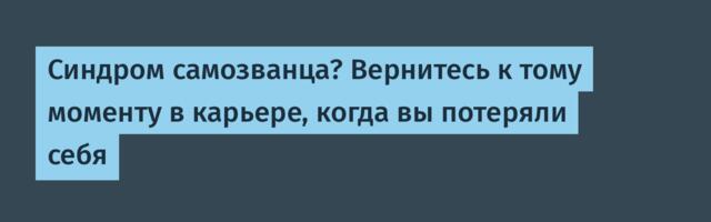 Синдром самозванца? Вернитесь к тому моменту в карьере, когда вы потеряли себя