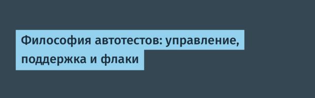 Философия автотестов: управление, поддержка и флаки