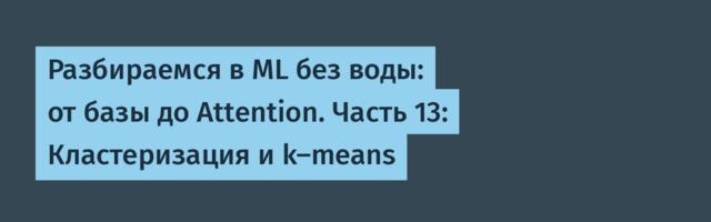 Разбираемся в ML без воды: от базы до Attention. Часть 13: Кластеризация и k-means