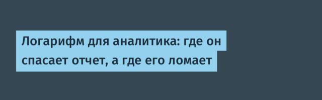 Логарифм для аналитика: где он спасает отчет, а где его ломает