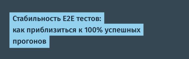 Стабильность E2E тестов: как приблизиться к 100% успешных прогонов