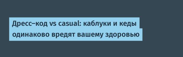 Дресс-код vs casual: каблуки и кеды одинаково вредят вашему здоровью