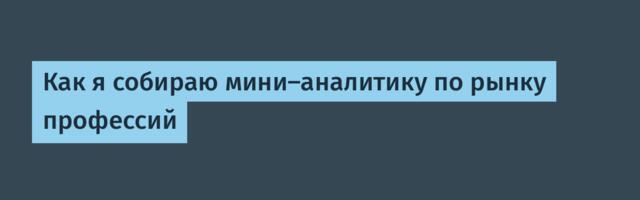 Как я собираю мини‑аналитику по рынку профессий