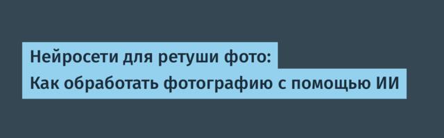 Нейросети для ретуши фото: Как обработать фотографию с помощью ИИ