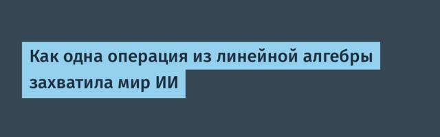 Как одна операция из линейной алгебры захватила мир ИИ