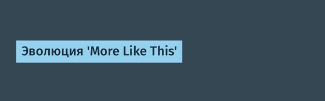 Эволюция 'More Like This'