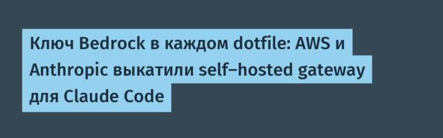 Ключ Bedrock в каждом dotfile: AWS и Anthropic выкатили self-hosted gateway для Claude Code
