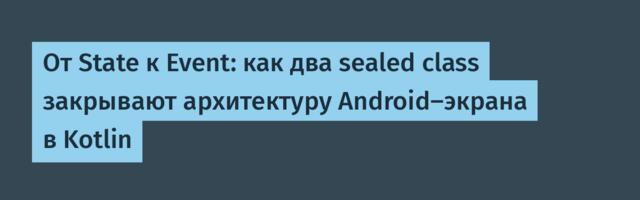 От State к Event: как два sealed class закрывают архитектуру Android-экрана в Kotlin
