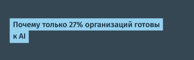 [Перевод] Почему только 27% организаций готовы к AI