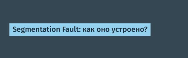 Segmentation Fault: как оно устроено?